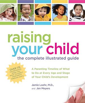 Raising Your Child: The Complete Illustrated Guide by Jen Meyers