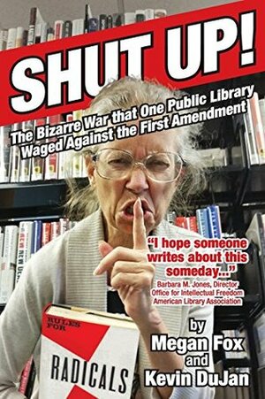 Shut Up!: The Bizarre War That One Public Library Waged Against the First Amendment by Kevin DuJan, Megan Fox