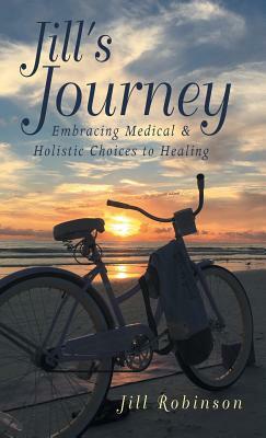Jill's Journey: Embracing Medical & Holistic Choices to Healing by Jill Robinson