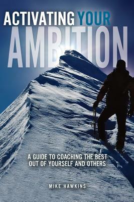 Activating Your Ambition: A Guide to Coaching the Best Out of Yourself and Others by Mike Hawkins