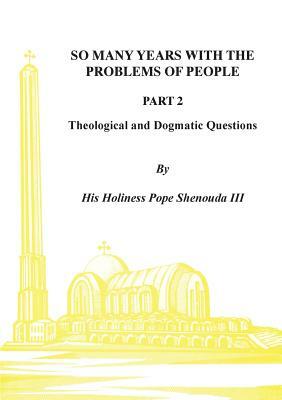 So Many Years with the Problems of People Part 2: Theological and Dogmatic Questions by H. H. Pope Shenouda