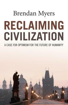 Reclaiming Civilization: A Case for Optimism for the Future of Humanity by Brendan Myers
