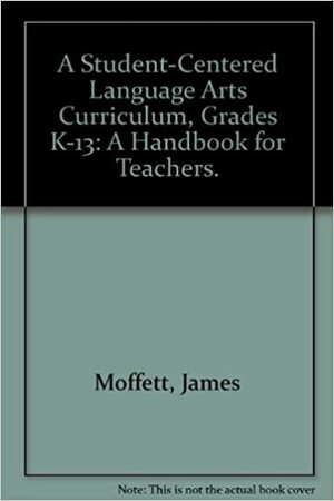 A Student-Centered Language Arts Curriculum, Grades K-13: A Handbook for Teachers. by James Moffett