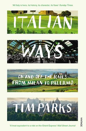 Italian Ways: On and Off the Rails from Milan to Palermo by Tim Parks