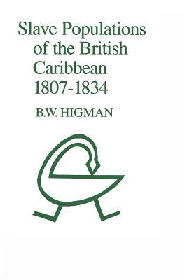 Slave Populations of the British Caribbean 1807-1834 by B. W. Higman