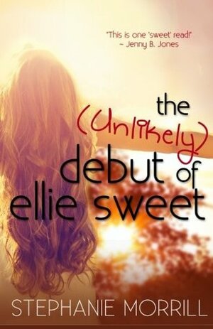 The Unlikely Debut of Ellie Sweet by Stephanie Morrill