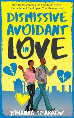 Dismissive Avoidant in Love: How Understanding the Four Main Styles of Attachment Can Impact Your Relationship by Johanna Sparrow