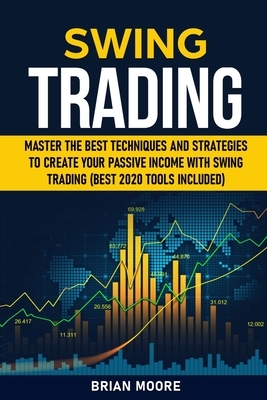 Swing Trading: Master the Best Techniques and Strategies to Create Your Passive Income With Swing Trading (Best 2020 Tools Included) by Brian Moore