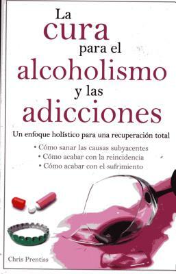 Cura Para El Alcoholismo Y Las Adicciones by Chris Prentiss