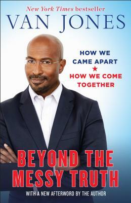 Beyond the Messy Truth: How We Came Apart, How We Come Together by Van Jones
