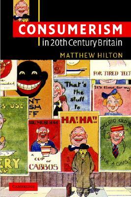 Consumerism in Twentieth-Century Britain: The Search for a Historical Movement by Matthew Hilton