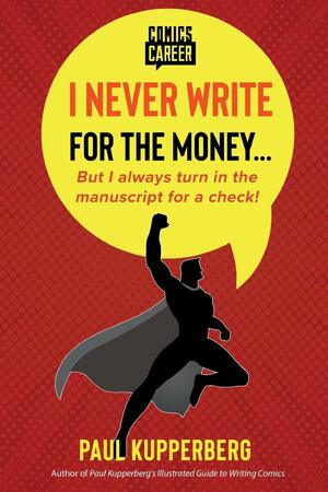 I Never Write For the Money... But I Always Turn In the Manuscript For a Check! by Paul Kupperberg
