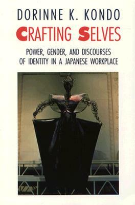 Crafting Selves: Power, Gender, and Discourses of Identity in a Japanese Workplace by Dorinne K. Kondo