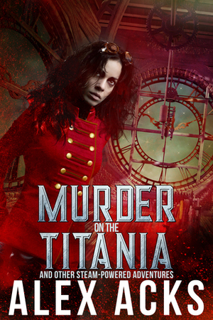 Murder on the Titania and Other Steam-Powered Adventures by Alex Acks