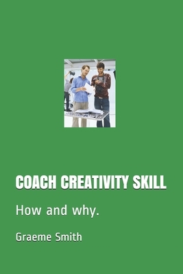 Coach Creativity Skill: How and why. by Graeme Smith