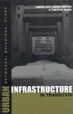 Urban Infrastructure in Transition: Networks, Buildings and Plans by Simon Marvin, Simon Guy, Timothy Moss