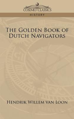 The Golden Book of Dutch Navigators by Hendrik Willem van Loon