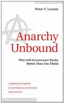 Anarchy Unbound: Why Self-Governance Works Better Than You Think by Peter T. Leeson