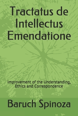 Tractatus de Intellectus Emendatione: Improvement of the Understanding, Ethics and Correspondence by Baruch Spinoza