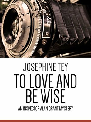 To Love and Be Wise by Josephine Tey