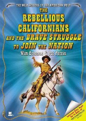 The Rebellious Californians and the Brave Struggle to Join the Nation by Wim Coleman, Pat Perrin