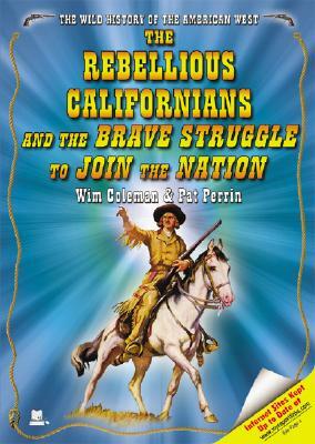 The Rebellious Californians and the Brave Struggle to Join the Nation by Pat Perrin, Wim Coleman