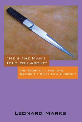 He's the Man I Told You about: The Story of a Man Who Brought a Knife to a Gunfight by Leonard Marks