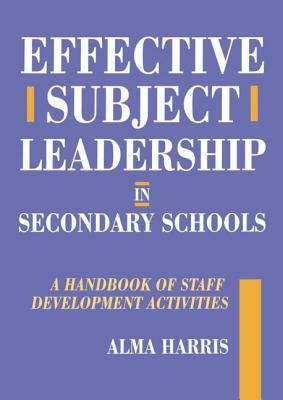 Effective Subject Leadership in Secondary Schools: A Handbook of Staff Development Activities by Alma Harris