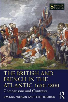 The British and French in the Atlantic 1650-1800: Comparisons and Contrasts by Gwenda Morgan, Peter Rushton