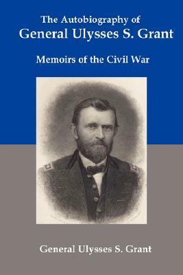 The Autobiography of General Ulysses S Grant: Memoirs of the Civil War by Ulysses S. Grant