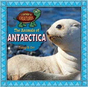 The Animals of Antarctica by Tamra B. Orr