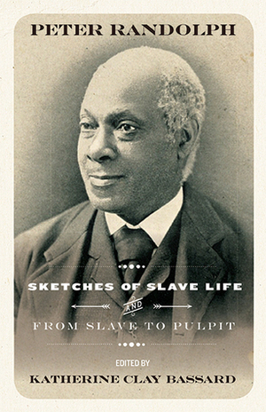 Sketches of Slave Life and From Slave Cabin to the Pulpit by Peter Randolph, Katherine Clay Bassard