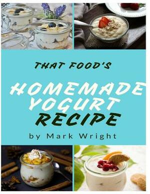 Homemade Yogurt Recipes: 50 Delicious of Homemade Yogurt by Mark Wright