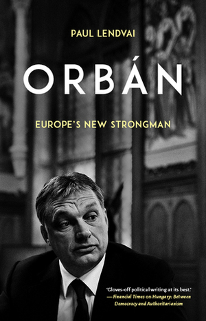 Orbán: Europe's New Strongman by Paul Lendvai