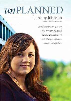 Unplanned: The Dramatic True Story of a Former Planned Parenthood Leader's Eye-Opening Journey Across the Life Line by Cindy Lambert, Abby Johnson