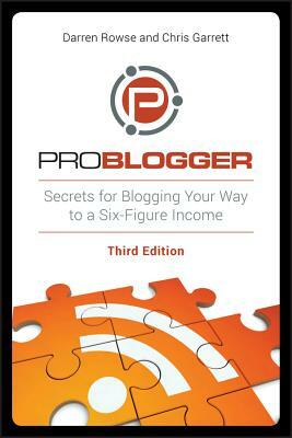 Problogger: Secrets for Blogging Your Way to a Six-Figure Income by Chris Garrett, Darren Rowse