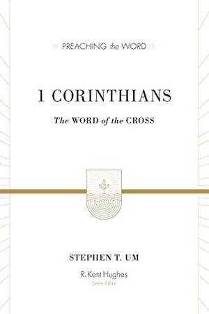 1 Corinthians: The Word of the Cross by Stephen T. Um, R. Kent Hughes