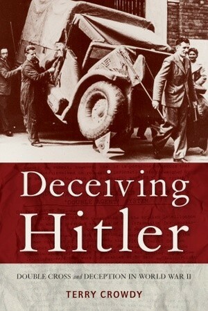 Deceiving Hitler: Double-Cross and Deception in World War II by Terry Crowdy