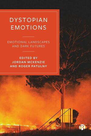 Dystopian Emotions: Emotional Landscapes and Dark Futures by Roger Patulny, Jordan McKenzie