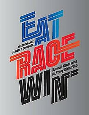 Eat Race Win: The Endurance Athlete's Cookbook by Stacy T. Sims, PhD, Hannah Grant