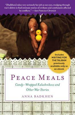 Peace Meals: Candy-Wrapped Kalashnikovs and Other War Stories (Includes Waiting for the Taliban, Previously Available Only as an Eb by Anna Badkhen