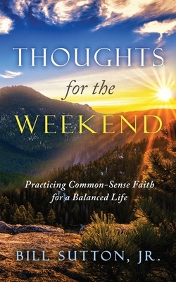 Thoughts for the Weekend: Practicing Common-Sense Faith for a Balanced Life by Bill Sutton