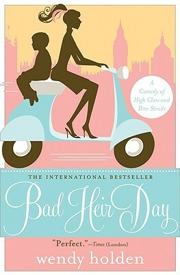 Bad Heir Day: A Comedy Of High Class And Dire Straits by Wendy Holden