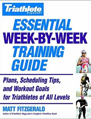 Triathlete Magazine's Essential Week-by-Week Training Guide: Plans, Scheduling Tips, and Workout Goals for Triathletes of All Levels by Matt Fitzgerald