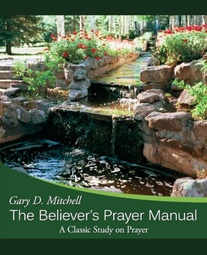 The Believer's Prayer Manual: A Classic Study on Prayer by Gary D. Mitchell