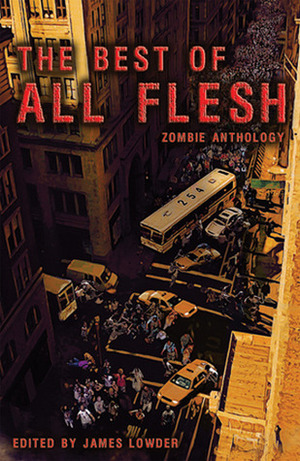 The Best of All Flesh: Zombie Anthology by Jesse Bullington, Warren Brown, Michael Jasper, Christine Morgan, Scott Nicholson, Tobias S. Buckell, Claude Lalumière, Ed Greenwood, Myke Cole, Jeremy Zoss, Kris Dikeman, Rebecca Brock, Lucien Soulban, Lana Brown, Mark McLaughlin, Michael Laimo, Charles Coleman Finlay, Barry Hollander, James Lowder, Robin D. Laws, Jim C. Hines, Shane Stewart, Scott Edelman, Tom Piccirilli