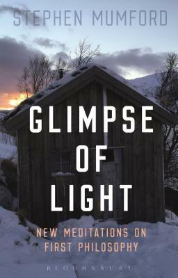 Glimpse of Light: New Meditations on First Philosophy by Stephen Mumford