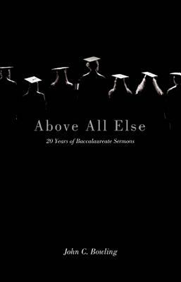 Above All Else: 20 Years of Baccalaureate Sermons by John C. Bowling