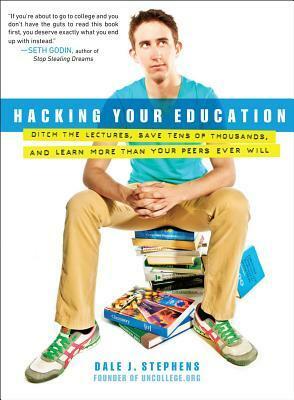 Hacking Your Education: Escape Lectures, Save Thousands, and Hustle Your Way to a Brighter Future by Dale J. Stephens