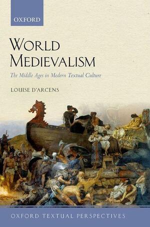 World Medievalism: The Middle Ages in Modern Textual Culture by Louise D'Arcens
